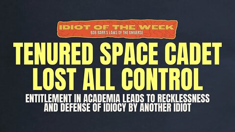 Tenured Space Cadet Lost All Control | Idiot of the Week | Bob Barr's Laws of the Universe