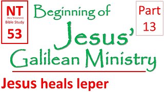 NT Bible Study 53: Jesus heals a man with Leprosy (Beginning of Jesus' Galilean Ministry part 13)