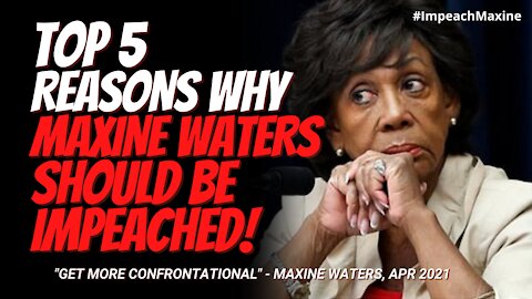Top 5 Reasons Why Maxine Waters Should Be Impeached. Calls Protestors to Get More Confrontational.