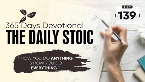 How You Do Anything is How You Do Everything - DAY 139 - The Daily Stoic 365 Day Devotional