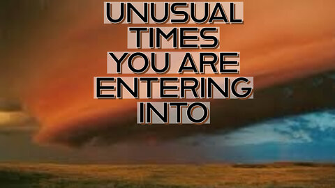 UNUSUAL TIMES YOU ARE ENTERING INTO