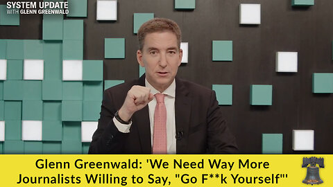 Glenn Greenwald: 'We Need Way More Journalists Willing to Say, "Go F**k Yourself"'