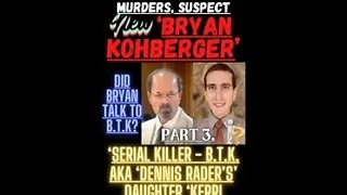 🔎 ‘THE IDAHO STUDENT MURDERS’ ~ “HAS ‘BRYAN KOHBERGER’ BEEN COMMUNICATING WITH B.T.K.”?? (PART 3.)