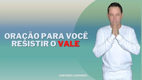 ORAÇÃO PARA VOCÊ RESISTIR O VALE - BISPO LEONARDO