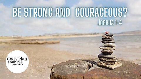 Joshua 1-4 | Be Strong and Courageous?