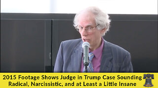 2015 Footage Shows Judge in Trump Case Sounding Radical, Narcissistic, and at Least a Little Insane