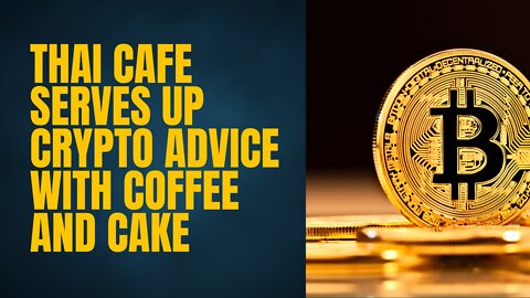 Thai cafe serves up crypto advice with coffee and cake