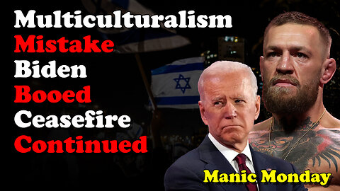 Multiculturalism Mistake Biden Booed Ceasefire Continued - Manic Monday