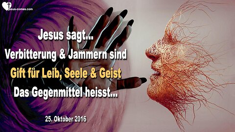 25.10.2016 ❤️ Jesus erklärt... Verbitterung und Jammern sind Gift für Leib, Seele und Geist