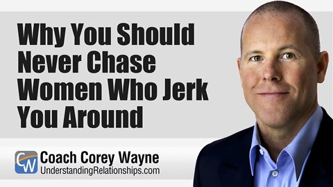 Why You Should Never Chase Women Who Jerk You Around