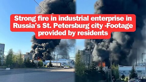 Strong fire in industrial enterprise in Russia’s St. Petersburg city -Footage provided by residents