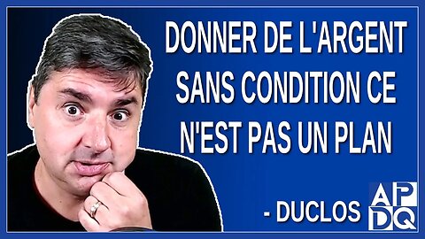 Donner de l'argent sans condition, ce n'est pas un plan. Dit Duclos