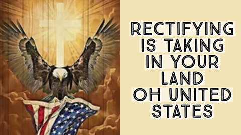 RECTIFYING IS TAKING PLACE IN YOUR LAND OH UNITED STATES