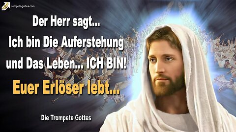 Ich bin Die Auferstehung und Das Leben… ICH BIN! Euer Erlöser lebt 🎺 Der Trompetenruf Gottes