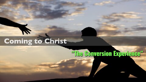 Coming to Christ-Part_5 - “The Conversion Experience"