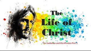 The Exaltation and Glorification of Jesus Christ Part 1