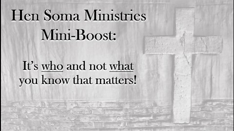 Hen Soma Ministries Mini-Boost: It's who and not what you know that matters!