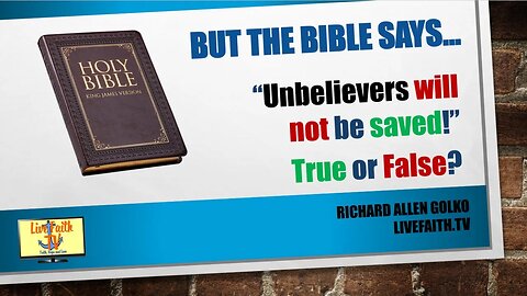 But the Bible Says... Unbelievers will NOT be saved! True or False?