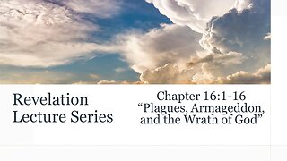Revelation Series #18: Chapter 16:1-16 "Plagues, Armageddon, and the Wrath of God”