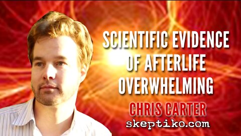 Researcher/Author Chris Carter: Scientific Evidence For An Afterlife Is Overwhelming
