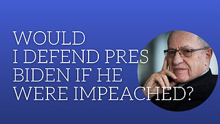 Would I defend Pres. Biden if he were impeached?