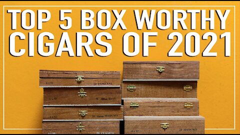 Top 5 Box Worthy Cigars In 2021