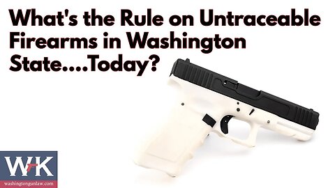 What's the Rule on Untraceable Firearms in Washington State....Today?
