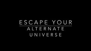 ESCAPE YOUR ALTERNATE UNIVERSE