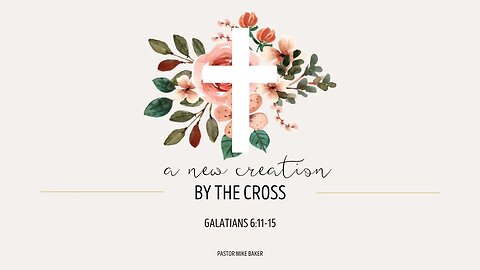 A New Creation by the Cross - Galatians 6:11-15
