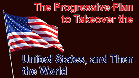 The Progressive Plan to take over the U.S. and Then the World
