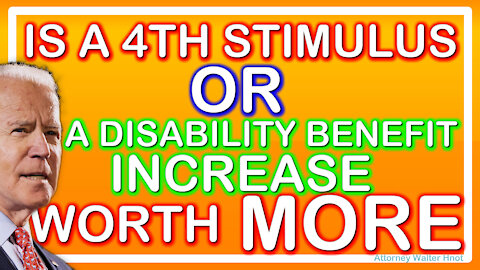 IS A 4TH STIMULUS OR A DISABILITY BENEFIT INCREASE WORTH MORE FROM PRESIDENT BIDEN?