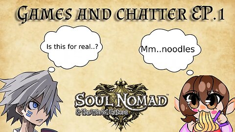 Gaming Chatter EP.1: Soul Nomad and the Vene with Noodles