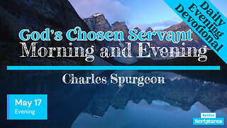 May 17 Evening Devotional | God’s Chosen Servant | Morning and Evening by Charles Spurgeon
