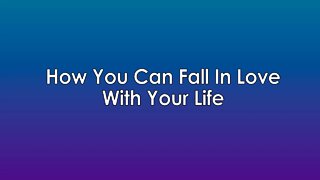 How You Can Fall In Love With Your Life