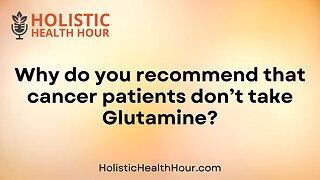 Why do you recommend that cancer patients don’t take Glutamine?