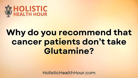 Why do you recommend that cancer patients don’t take Glutamine?