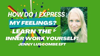 How Do i Express My feelings? Learn the Inner Work Yourself {Jenny Luscombe EFT}