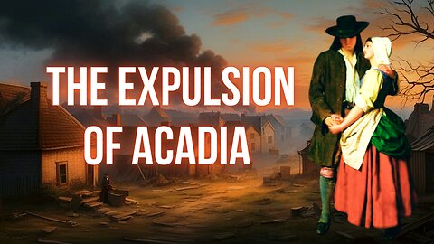 The Expulsion of Acadia: A Heartbreaking Tale of Forced Exile