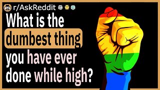 What is the dumbest thing you've ever done while you were high?
