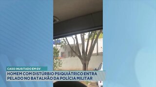 Caso Inusitado: Em GV Homem com Distúrbio Psiquiátrico entra Pelado no Batalhão da Polícia Militar.