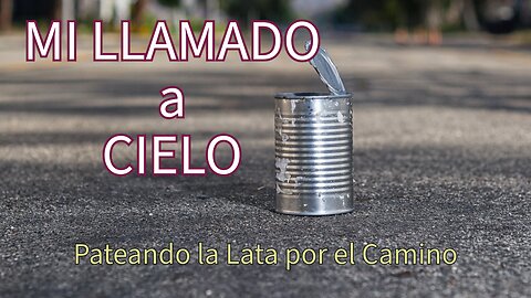 "MI LLAMADO AL CIELO" O Simplemente Estoy “PATEANDO LA LATA POR EL CAMINO”