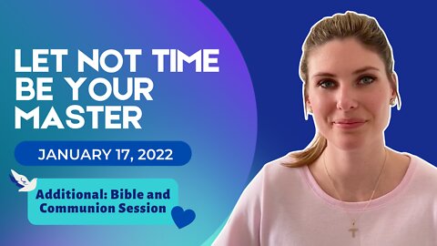 Let Not Time Be Your Master (Jan 17 2022)- Additional Bible Reading and Communion Session