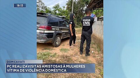 Dom Cavati: PC Realiza Visitas Amistosas à Mulheres Vítima de Violência Doméstica.