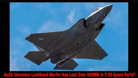 Audit Uncovers Lockheed Martin Has Lost Over $85MM In F-35 Spare Parts?