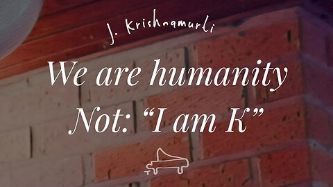 J Krishnamurti | We are humanity, not: “I am K” | immersive pointer | piano A-Loven