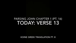 John Ch 1 Pt 16 Verse 13 (Koine Greek 8)