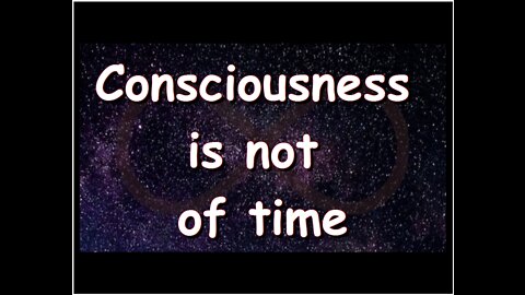 Consciousness is not of time