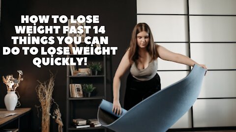 How to Lose Weight Fast 14 Things You Can Do to Lose Weight Quickly!