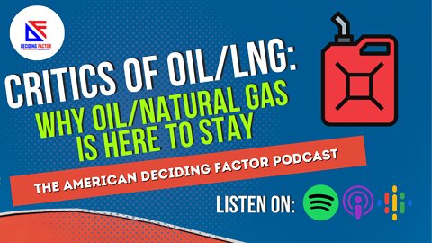 CRITICS of OIL/LNG: Why Oil/Natural Gas is Here to Stay: The American Deciding Factor Podcast