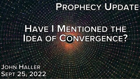 2022 09 25 John Haller's Prophecy Update "Have I Mentioned the Idea of Convergence?"